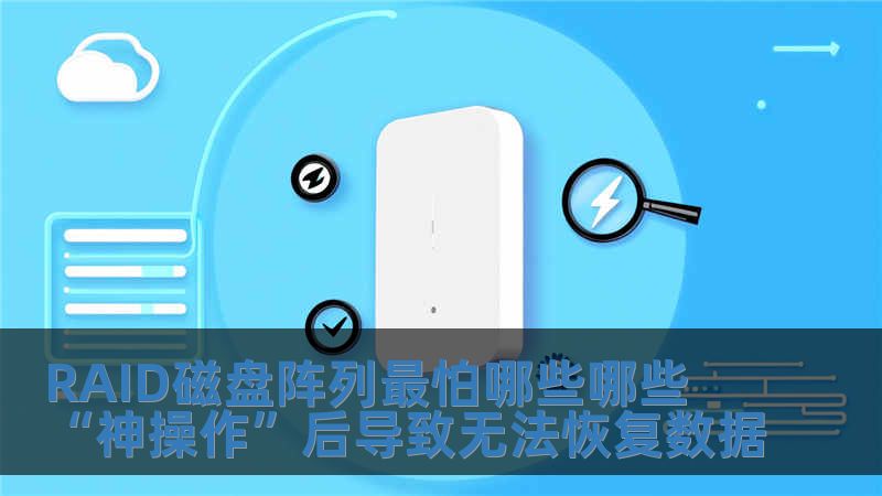 RAID磁盤陣列最怕哪些哪些“神操作”后導致無法恢復數(shù)據(jù)